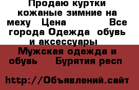 Продаю куртки кожаные зимние на меху › Цена ­ 14 000 - Все города Одежда, обувь и аксессуары » Мужская одежда и обувь   . Бурятия респ.